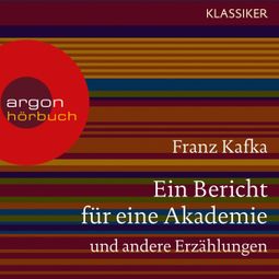 Das Buch «Ein Bericht für eine Akademie und andere Erzählungen (Ungekürzte Lesung) – Franz Kafka» online hören