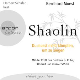 Das Buch “Shaolin - Du musst nicht kämpfen, um zu siegen  (Gekürzte Fassung) – Bernhard Moestl” online hören