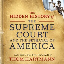 Das Buch “The Hidden History of the Supreme Court and the Betrayal of America (Unabridged) – Thom Hartmann” online hören