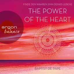 Das Buch «The Power of the Heart - Finde den wahren Sinn deines Lebens (Autorisierte Lesefassung mit Musik) – Baptist de Pape» online hören