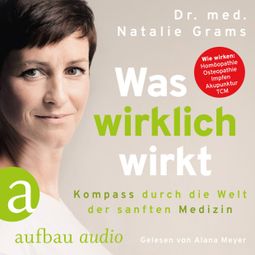 Das Buch “Was wirklich wirkt - Kompass durch die Welt der sanften Medizin – Dr. Med. Natalie Grams” online hören