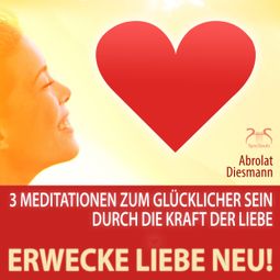Das Buch “Erwecke Liebe Neu! 3 Meditationen zum Glücklicher Sein durch die Kraft der Liebe – Franziska Diesmann, Torsten Abrolat” online hören