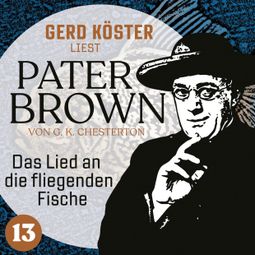 Das Buch “Das Lied an die fliegenden Fische - Gerd Köster liest Pater Brown, Band 13 (Ungekürzt) – Gilbert Keith Chesterton” online hören