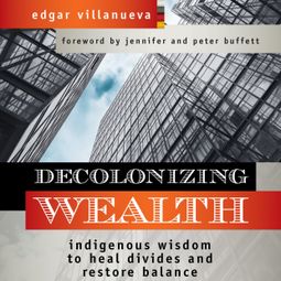 Das Buch “Decolonizing Wealth - Indigenous Wisdom to Heal Divides and Restore Balance (Unabridged) – Edgar Villanueva” online hören