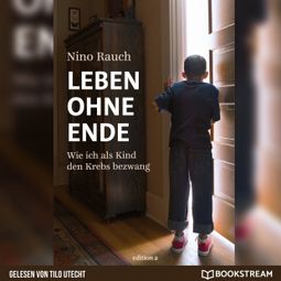 Das Buch “Leben ohne Ende - Wie ich als Kind den Krebs bezwang (Ungekürzt) – Nino Rauch” online hören