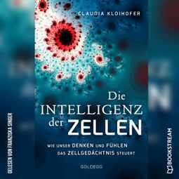 Das Buch “Die Intelligenz der Zellen - Wie unser Denken und Fühlen das Zellgedächtnis steuert (Ungekürzt) – Claudia Kloihofer” online hören