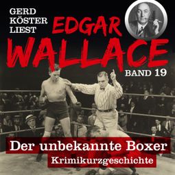 Das Buch “Der unbekannte Boxer - Gerd Köster liest Edgar Wallace, Band 19 (Ungekürzt) – Edgar Wallace” online hören