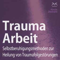 Das Buch “Trauma Arbeit - Selbstberuhigungsmethoden zur Heilung von Traumafolgestörungen – Franziska Diesmann, Torsten Abrolat” online hören
