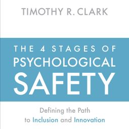 Das Buch “The 4 Stages of Psychological Safety - Defining the Path to Inclusion and Innovation (Unabridged) – Timothy R. Clark” online hören
