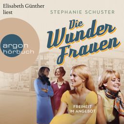 Das Buch “Freiheit im Angebot - Wunderfrauen-Trilogie, Band 3 (Ungekürzte Lesung) – Stephanie Schuster” online hören