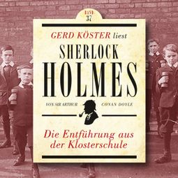 Das Buch “Die Entführung aus der Klosterschule - Gerd Köster liest Sherlock Holmes, Band 37 (Ungekürzt) – Sir Arthur Conan Doyle” online hören
