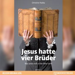 Das Buch «Jesus hatte vier Brüder - Was sonst noch in der Bibel steht (Ungekürzt) – Christine Hubka» online hören
