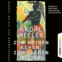 Das Buch “Zum Weinen schön, zum Lachen bitter - Erzählungen (Ungekürzt) – André Heller” online hören
