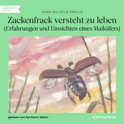 Das Buch “Zackenfrack versteht zu leben - Erfahrungen und Einsichten eines Maikäfers (Ungekürzt) – Hans-Wilhelm Smolik” online hören