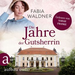 Das Buch «Die Jahre der Gutsherrin - Die große Deutschland-Saga, Band 1 (Ungekürzt) – Fabia Waldner» online hören