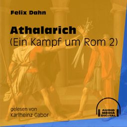 Das Buch «Athalarich - Ein Kampf um Rom, Buch 2 (Ungekürzt) – Felix Dahn» online hören