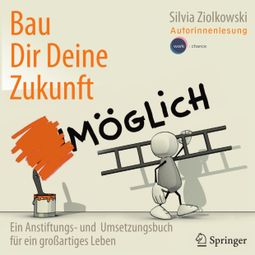 Das Buch «Bau Dir Deine Zukunft - Ein Anstiftungs- und Umsetzungsbuch für ein großartiges Leben (ungekürzt) – Silvia Ziolkowski» online hören