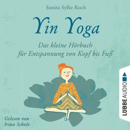 Das Buch “Yin Yoga - Das kleine Hörbuch für Entspannung von Kopf bis Fuß (Ungekürzt) – Sunita Sylke Koch” online hören