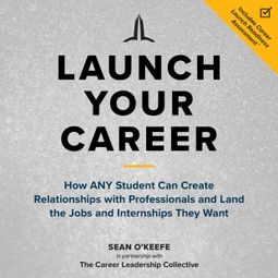 Das Buch “Launch Your Career - How ANY Student Can Create Relationships with Professionals and Land the Jobs and Internships They Want (Unabridged) – Sean O'Keefe” online hören