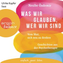 Das Buch “Was wir glauben, wer wir sind - Vom Mut, sich neu zu denken. Geschichten aus der Psychotherapie (Ungekürzte Lesung) – Nesibe Özdemir” online hören