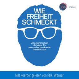 Das Buch “Wie Freiheit schmeckt - Unternehmertum als Motor für eine selbstbestimmte Gesellschaft (ungekürzt) – Nils Koerber” online hören