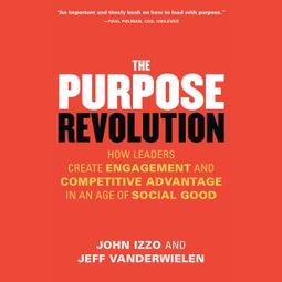 Das Buch “The Purpose Revolution - How Leaders Create Engagement and Competitive Advantage in an Age of Social Good (Unabridged) – John B. Izzo PhD, Jeff Vanderwielen” online hören