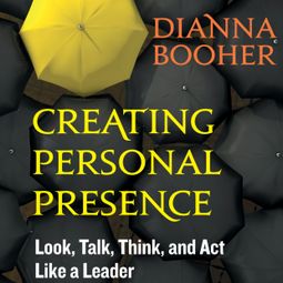 Das Buch “Creating Personal Presence - Look, Talk, Think, and Act Like a Leader (Unabridged) – Dianna Booher” online hören