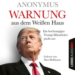 Das Buch “Warnung aus dem Weißen Haus - Ein hochrangiger Trump-Mitarbeiter packt aus (Ungekürzt) – Anonymus” online hören