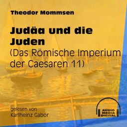 Das Buch «Judäa und die Juden - Das Römische Imperium der Caesaren, Band 11 (Ungekürzt) – Theodor Mommsen» online hören