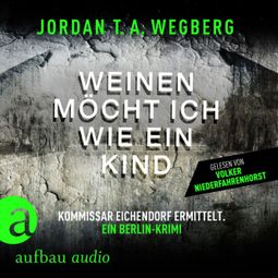 Das Buch “Weinen möcht ich wie ein Kind - Kommissar Eichendorf ermittelt, Band 1 (Ungekürzt) – Jordan T.A. Wegberg” online hören