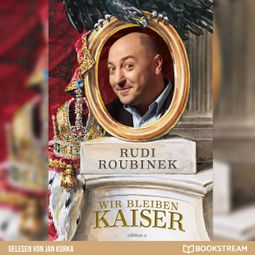 Das Buch “Wir bleiben Kaiser - Die Monarchie in uns (Ungekürzt) – Rudi Roubinek” online hören