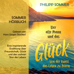 Das Buch “Der alte Mann und das Glück - Glücks-Trilogie - Von der Kunst das Leben zu feiern, Band 1 (ungekürzt) – Philipp Sommer” online hören
