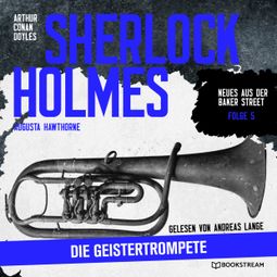 Das Buch “Sherlock Holmes: Die Geistertrompete - Neues aus der Baker Street, Folge 5 (Ungekürzt) – Arthur Conan Doyle, Augusta Hawthorne” online hören