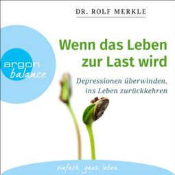 Das Buch “Wenn das Leben zur Last wird - Depressionen überwinden, ins Leben zurückkehren (Ungekürzte Lesung) – Rolf Merkle” online hören