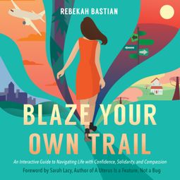 Das Buch “Blaze Your Own Trail - An Interactive Guide to Navigating Life with Confidence, Solidarity, and Compassion (Unabridged) – Rebekah Bastian” online hören