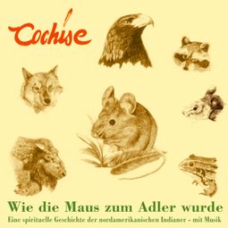 Das Buch “Wie die Maus zum Adler wurde - Eine spirituelle Geschichte der nordamerikanischen Indianer - mit Musik – Cochise” online hören