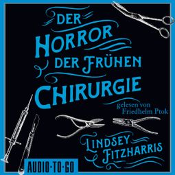 Das Buch “Der Horror der frühen Chirurgie (ungekürzt) – Lindsey Fitzharris” online hören