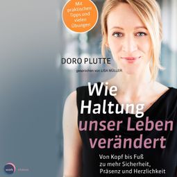 Das Buch «Wie Haltung unser Leben verändert - Von Kopf bis Fuß zu mehr Sicherheit, Präsenz und Herzlichkeit (ungekürzt) – Doro Plutte» online hören