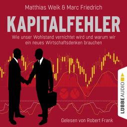 Das Buch “Kapitalfehler - Wie unser Wohlstand vernichtet wird und warum wir ein neues Wirtschaftsdenken brauchen – Matthias Weik, Marc Friedrich” online hören