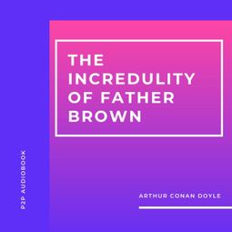 Das Buch “The Incredulity of Father Brown (Unabridged) – Arthur Conan Doyle” online hören