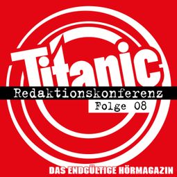 Das Buch “TITANIC - Das endgültige Hörmagazin, Folge 8: Redaktionskonferenz – Moritz Hürtgen, Ella Carina Werner, Torsten Gaitzsch” online hören
