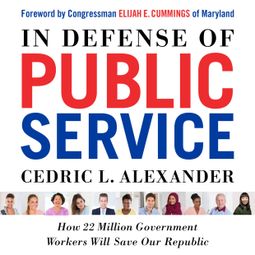 Das Buch “In Defense of Public Service - How 22 Million Government Workers Will Save our Republic (Unabridged) – Cedric L. Alexander” online hören