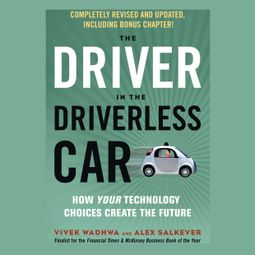 Das Buch “The Driver in the Driverless Car - How Your Technology Choices Create the Future (Unabridged) – Vivek Wadhwa, Alex Salkever” online hören