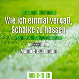 Das Buch “Wie ich einmal vergaß, Schalke zu hassen - Wahre Fußballgeschichten (Ungekürzt) – Christoph Biermann” online hören