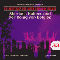 Das Buch “Sherlock Holmes und der König von Belgien - Die Abenteuer des alten Sherlock Holmes, Folge 33 (Ungekürzt) – Charles Fraser, Sir Arthur Conan Doyle” online hören