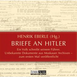 Das Buch “Briefe an Hitler - Ein Volk schreibt seinem Führer - Unbekannte Dokumente aus Moskauer Archiven – Henrik Eberle” online hören