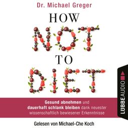 Das Buch “How Not to Diet - Gesund abnehmen und dauerhaft schlank bleiben dank neuester wissenschaftlich bewiesener Erkenntnisse – Michael Greger” online hören