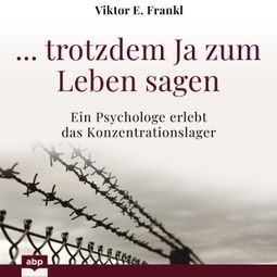 Das Buch “... trotzdem Ja zum Leben sagen - Ein Psychologe erlebt das Konzentrationslager (Ungekürzt) – Viktor E. Frankl” online hören