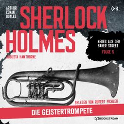 Das Buch “Sherlock Holmes: Die Geistertrompete - Neues aus der Baker Street, Folge 5 (Ungekürzt) – Arthur Conan Doyle, Augusta Hawthorne” online hören