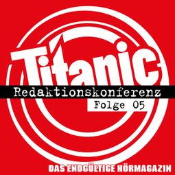 Das Buch “TITANIC - Das endgültige Hörmagazin, Folge 5: Redaktionskonferenz – Moritz Hürtgen, Torsten Gaitzsch” online hören